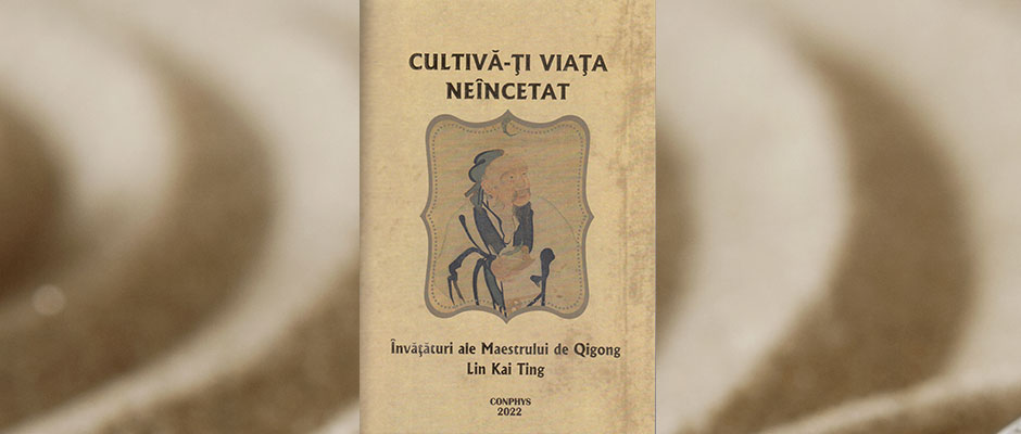 Cultivă-ţi viaţa ne&icirc;ncetat - &icirc;nvăţături ale Maestrului de Qigong Lin Kai Ting